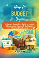 How to Budget for Beginners: A Simple Stress free Guide to Money Management Paycheck Clarity and Financial Confidence B0GH8HPVJ9 Book Cover