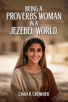 Being a Proverbs Woman in a Jezebel World: A Journey from Fear of the Lord to Victory in Daily Life B0GWNPDQP7 Book Cover
