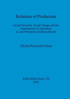 Relations of production: Social networks, social change and the organization of agriculture in late prehistoric southern Britian (BAR British series) 1841713007 Book Cover