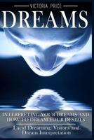 Dreams: Interpreting Your Dreams and How to Dream Your Desires- Lucid Dreaming, Visions and Dream Interpretation 1536894079 Book Cover