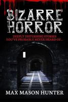 Bizarre Horror: Deeply Disturbing Stories You?ve Probably Never Heard Of? (Unexplained Phenomena) 1548496626 Book Cover