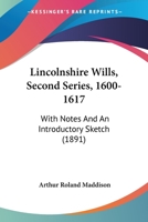 Lincolnshire Wills, Second Series, 1600-1617: With Notes And An Introductory Sketch 1164890565 Book Cover