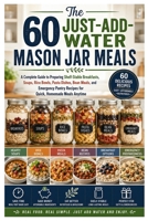 The 60 Just-Add-Water Mason Jar Meals: A Complete Guide to Preparing Shelf-Stable Breakfasts, Soups, Rice Bowls, Pasta Dishes, Bean Meals, and ... Recipes for Quick, Homemade Meals Anytime B0HBMFTCCJ Book Cover