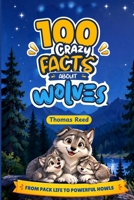 100 Crazy Facts About Wolves for Curious Kids: From Pack Life to Powerful Howls B0HKLD79C5 Book Cover