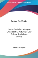 Lettre De Pekin: Sur Le Genie De La Langue Chinoise Et La Nature De Leur Ecriture Symbolique (1773) 1166283682 Book Cover