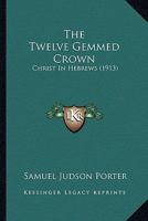 The Twelve Gemmed Crown; Christ in Hebrews 054884951X Book Cover