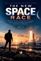 The New Space Race: How Are Private Companies Changing Space Travel, the New Space Race Explained for Beginners (Space Exploration & Missions for Adults) B0HJJ9FVTP Book Cover
