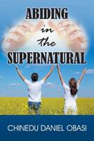 Abiding in the Supernatural 1479609994 Book Cover
