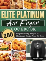 Elite Platinum Air Fryer Cookbook: 200 Budget Friendly Recipes to Effortlessly Master Your Air Fryer 1801665923 Book Cover