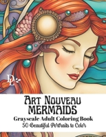 Art Nouveau Mermaids - Grayscale Adult Coloring Book: 50 Beautiful Portraits to Color B0CM1D12CH Book Cover
