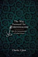 The Way Forward for Perennialism: After the Antinomianism of Frithjof Schuon 1597311855 Book Cover
