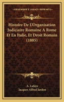 Histoire De L'Organisation Judiciaire Romaine A Rome Et En Italie, Et Droit Romain (1885) 1160115087 Book Cover