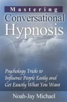 Mastering Conversational Hypnosis: Psychology Tricks to Influence People Easily and Get Exactly What You Want 1312187247 Book Cover