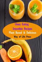 Clean Eating Smoothie Recipes: Plant Based & Delicious (Healthy Smoothie Recipes) 1094904821 Book Cover
