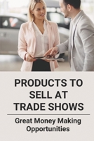 Products To Sell At Trade Shows: Great Money Making Opportunities: Types Of Exhibition B095L9LVHQ Book Cover
