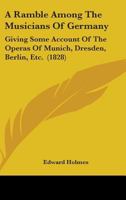 A Ramble Among The Musicians Of Germany: Giving Some Account Of The Operas Of Munich, Dresden, Berlin, Etc. 1436746701 Book Cover