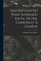 Description Du Pont Suspendu En Fil de Fer, Construit a Geneve - Primary Source Edition 1017586071 Book Cover