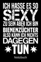 Ich hasse es so sexy zu sein aber ich bin Bienenz�chter also kann ich nichts dagegen tun: A5 Notizbuch f�r alle Bienenz�chter Liniert 120 Seiten Geschenk/Geschenkidee zum Geburtstag Weihnachten Mutter 1700667521 Book Cover