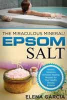 Epsom Salt: The Miraculous Mineral!: Holistic Solutions & Proven Healing Recipes for Health, Beauty & Home 1913857085 Book Cover