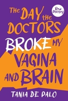 The day the doctors broke my vagina and brain 1922957771 Book Cover