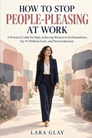 How to Stop People Pleasing at Work: A Practical Guide for High-Achieving Women to Set Boundaries, Say No Without Guilt, and Prevent Burnout B0HKDXDZM5 Book Cover