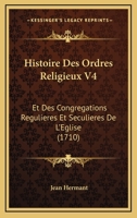 Histoire Des Ordres Religieux V4: Et Des Congregations Regulieres Et Seculieres De L'Eglise (1710) 1166051315 Book Cover