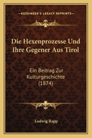 Die Hexenprozesse Und Ihre Gegener Aus Tirol: Ein Beitrag Zur Kulturgeschichte (1874) 1161101497 Book Cover