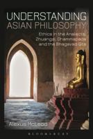 Understanding Asian Philosophy: Ethics in the Analects, Zhuangzi, Dhammapada and the Bhagavad Gita 1780935730 Book Cover