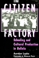 The Citizen Factory: Schooling and Cultural Production in Bolivia (Suny Series, Power, Social Identity, and Education) 0791440389 Book Cover