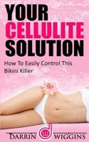 Your Cellulite Solution: How To Easily Control This Bikini Killer 1508690294 Book Cover