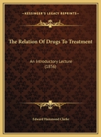 The Relation of Drugs to Treatment: An Introductory Lecture Before the Medical Class of 1856-57 of Harvard University (Classic Reprint) 1120339472 Book Cover