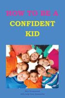 How to Be a Confident Kid: A Kid's Self Help Book with a Difference 1482520095 Book Cover