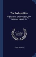 The Buckeye Hive: Why It Is Much The Best Hive For Many Beekeepers To Use, And How To Manipulate The Bees In It 1017841519 Book Cover