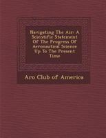 Navigating the Air: A Scientific Statement of the Progress of Aëronautical Science Up to the Present Time 1249955602 Book Cover