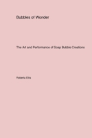 Bubbles of Wonder: The Art and Performance of Soap Bubble Creations 1779611897 Book Cover