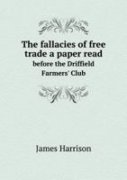 The Fallacies of Free Trade a Paper Read Before the Driffield Farmers' Club 1010413651 Book Cover