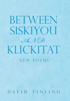 BETWEEN SISKIYOU AND KLICKITAT: NEW POEMS 1669852253 Book Cover