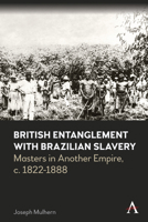 British Entanglement with Brazilian Slavery: Masters in Another Empire, c. 1822-1888 183998466X Book Cover
