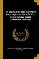De anno natali Jesu Christi ex annis regiminis Quintilii Vari, ceterorumque Syriae praesidum demonst 1116843056 Book Cover