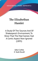 The Elizabethan Hamlet: a Study of the Sources and of Shakspere's Environment, to Show That the Mad Scenes Had a Comic Aspect Now Ignored. With a Prefatory Note by F. York Powell 3743465027 Book Cover