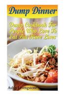 Dump Dinner: Dump Cookbook for People Who Love to Eat But Have Lives: (Dump Cakes and Dump Dinners, Dump Dinners Cookbook, Quick Easy Meals) 1544954336 Book Cover