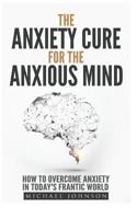 Anxiety: The Anxiety Cure for the Anxious Mind: The Ultimate Guide to Understanding and Treating Anxiety 1543019099 Book Cover
