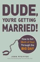 Dude, You're Getting Married!: How to Get (Both of You) Through the Big Day 1440562288 Book Cover