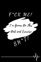 F*ck Me! I'm Gonna Do This Diet and Exercise Sh*t!: Funny Daily Food, Diet Planner and Fitness Journal to Help You Become the Best Version of Yourself And to Weight Loss, a great gift for friends or f 1654514748 Book Cover