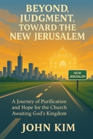 Beyond Judgment, Toward the New Jerusalem: A Journey of Purification and Hope for the Church Awaiting God’s Kingdom B0F4RQ7JDD Book Cover