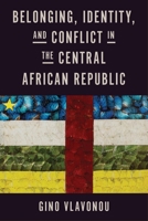 Belonging, Identity, and Conflict in the Central African Republic 029934570X Book Cover