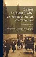 Joseph Chamberlain, Conspirator Or Statesman?: An Examination Of The Evidence As To His Complicity In The Jameson Conspiracy, Together With The Newly Published Letters Of The Hawkesley Dossier 1021031038 Book Cover