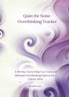 Quiet the Noise Overthinking Tracker: A 90-Day Tool to Help You Track and Reframe Overthinking Patterns for a Calmer Mind. B0DWT32HRT Book Cover