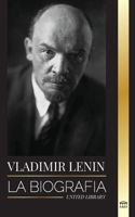 Vladimir Lenin: La biografía del primer ministro de la Unión Soviética; una revolución marxista contra el Estado occidental, el imperi 9493311740 Book Cover