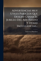 Advertencias Muy Utiles Para Los Que Desean Ganar El Jubileo Del Año Santo Y Demas Indulgencias... 1247520846 Book Cover